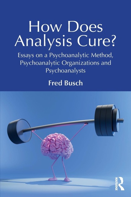 How Does Analysis Cure?: Essays on a Psychoanalytic Method, Psychoanalytic Organizations and Psychoanalysts