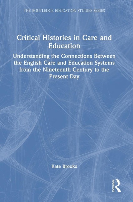Critical Histories in Care and Education: Understanding the Connections Between the English Care and Education Systems from the Nineteenth Century to the Present Day