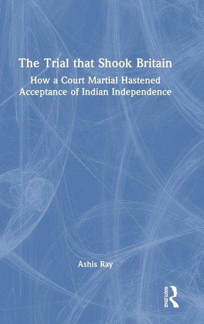 The Trial that Shook Britain: How a Court Martial Hastened Acceptance of Indian Independence