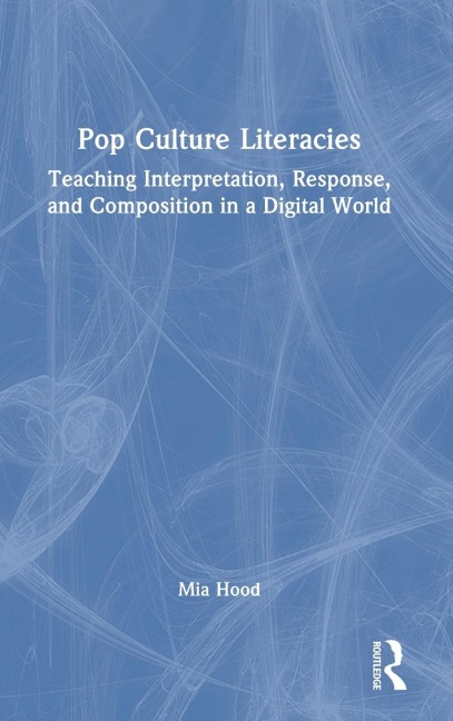Pop Culture Literacies: Teaching Interpretation, Response, and Composition in a Digital World