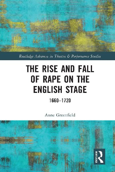 The Rise and Fall of Rape on the English Stage: 1660-1720