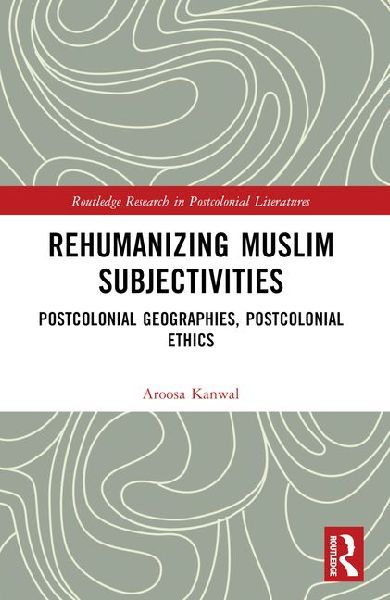 Rehumanizing Muslim Subjectivities: Postcolonial Geographies, Postcolonial Ethics