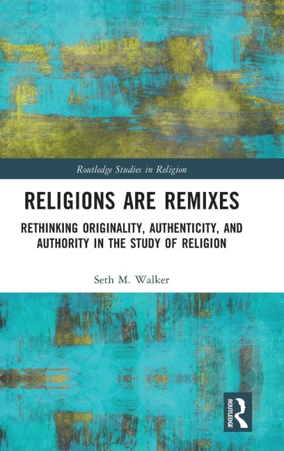 Religions Are Remixes: Rethinking Originality, Authenticity, and Authority in the Study of Religion