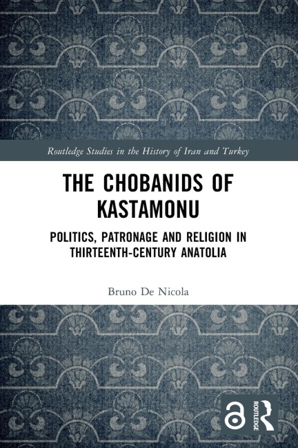 The Chobanids of Kastamonu: Politics, Patronage and Religion in Thirteenth-Century Anatolia