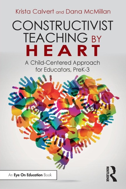 Constructivist Teaching by Heart: A Child-Centered Approach for Educators, PreK-3