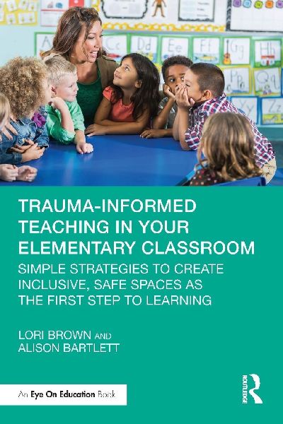 Trauma-Informed Teaching in Your Elementary Classroom: Simple Strategies to Create Inclusive, Safe Spaces as the First Step to Learning