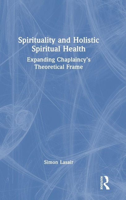 Spirituality and Holistic Spiritual Health: Expanding Chaplaincys Theoretical Frame