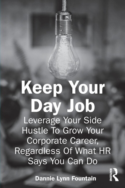 Keep Your Day Job: Leverage Your Side Hustle To Grow Your Corporate Career, Regardless Of What HR Says You Can Do