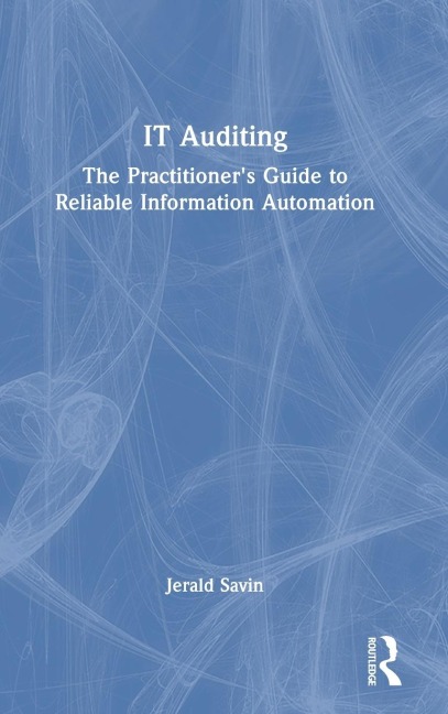 IT Auditing: The Practitioners Guide to Reliable Information Automation