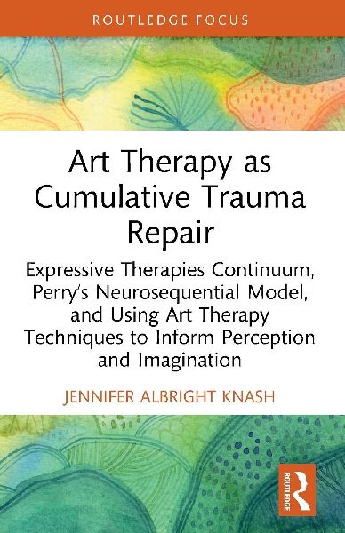 Art Therapy as Cumulative Trauma Repair: Expressive Therapies Continuum, Perry's Neurosequential Model, and Using Art Therapy Techniques to Inform Perception and Imagination