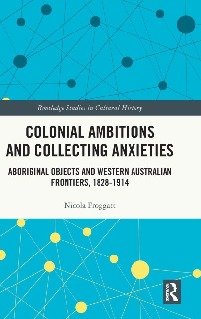 Colonial Ambitions and Collecting Anxieties: Aboriginal Objects and Western Australian Frontiers, 1828-1914
