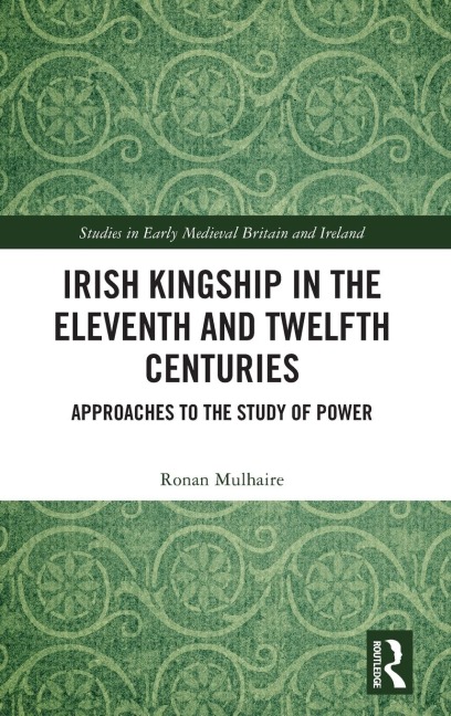 Irish Kingship in the Eleventh and Twelfth Centuries: Approaches to the Study of Power