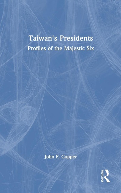 Taiwans Presidents: Profiles of the Majestic Six
