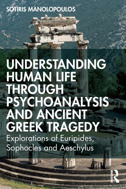 Understanding Human Life through Psychoanalysis and Ancient Greek Tragedy: Explorations of Euripides, Sophocles and Aeschylus