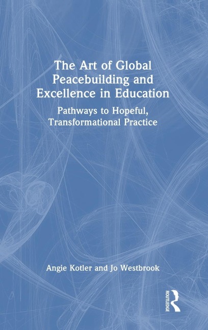 The Art of Global Peacebuilding and Excellence in Education: Pathways to Hopeful, Transformational Practice