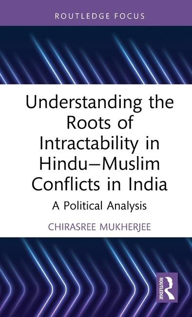 Understanding the Roots of Intractability in Hindu-Muslim Conflicts in India: A Political Analysis
