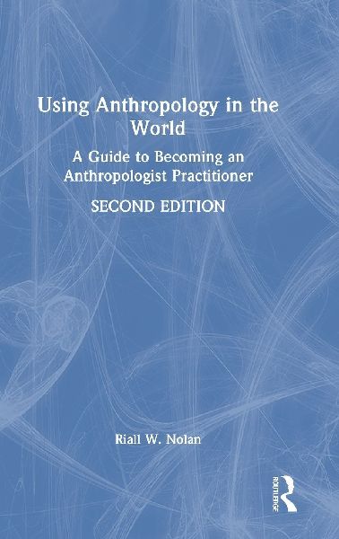 Using Anthropology in the World: A Guide to Becoming an Anthropologist Practitioner