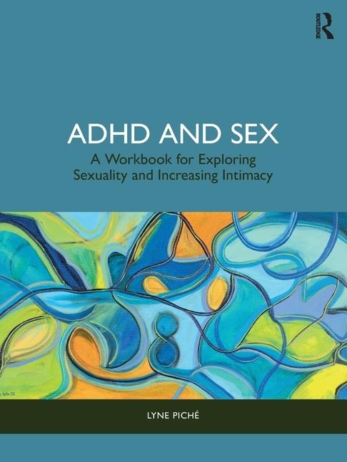 ADHD and Sex A Workbook for Exploring Sexuality and Increasing Intimacy
