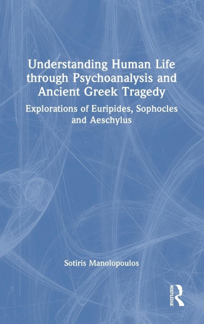 Understanding Human Life through Psychoanalysis and Ancient Greek Tragedy: Explorations of Euripides, Sophocles and Aeschylus