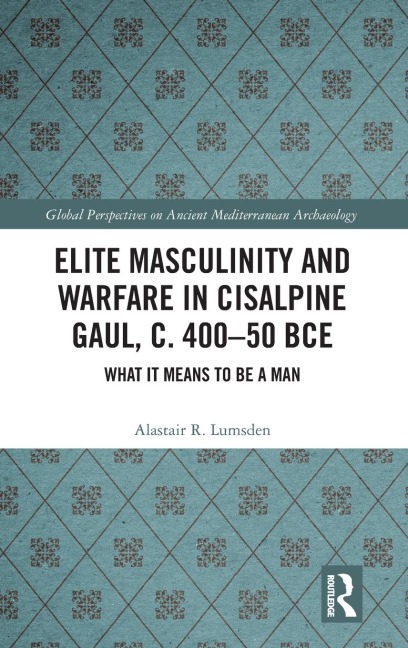 Elite Masculinity and Warfare in Cisalpine Gaul, c. 400-50 BCE: What it Means to be a Man