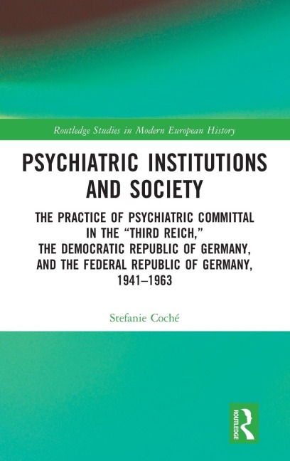 Psychiatric Institutions and Society: The Practice of Psychiatric Committal in the "Third Reich," the Democratic Republic of Germany, and the Federal Republic of Germany, 1941-1963