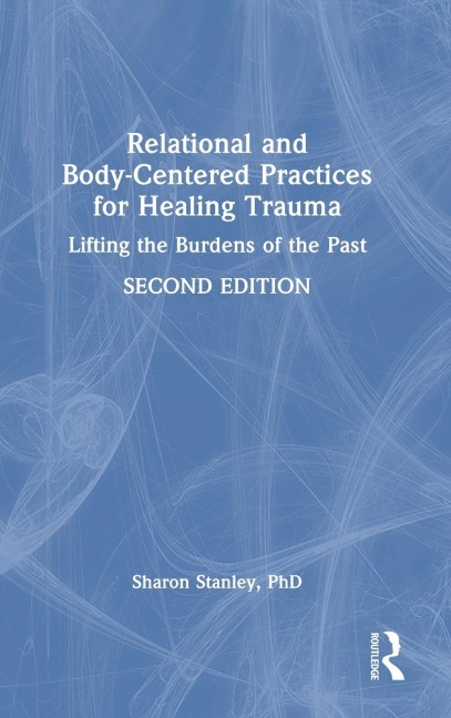 Relational and Body-Centered Practices for Healing Trauma: Lifting the Burdens of the Past