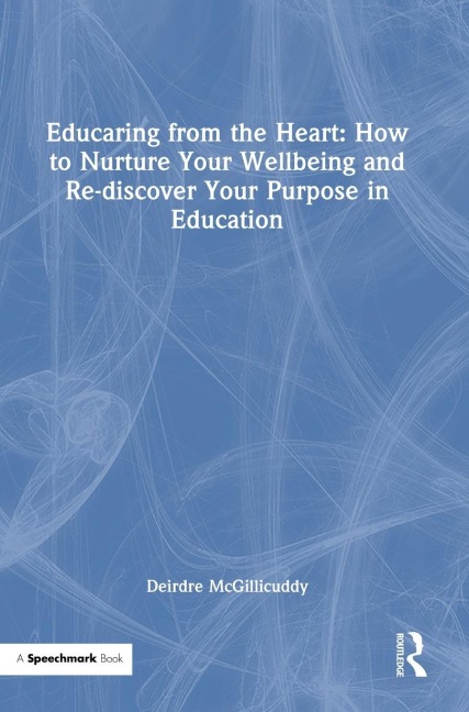 Educaring from the Heart: How to Nurture Your Wellbeing and Re-discover Your Purpose in Education