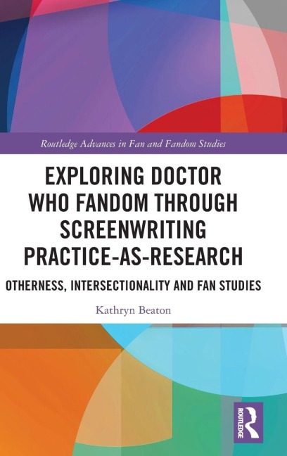 Exploring Doctor Who Fandom Through Screenwriting Practice-As-Research: Otherness, Intersectionality and Fan Studies