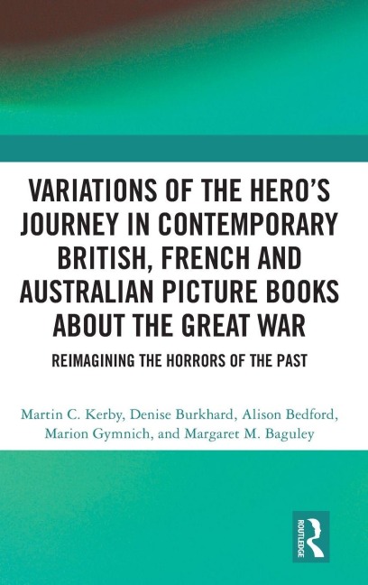 Variations of the Heros Journey in Contemporary British, French and Australian Picture Books about the Great War: Reimagining the Horrors of the Past