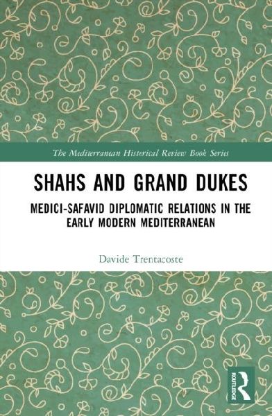 Shahs and Grand Dukes: Medici-Safavid Diplomatic Relations in the Early Modern Mediterranean