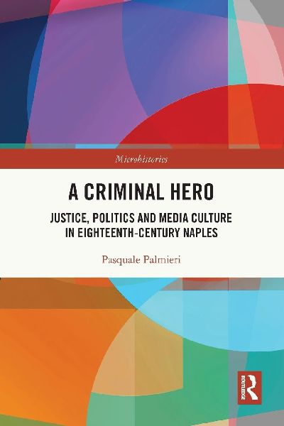 A Criminal Hero: Justice, Politics and Media Culture in Eighteenth-Century Naples