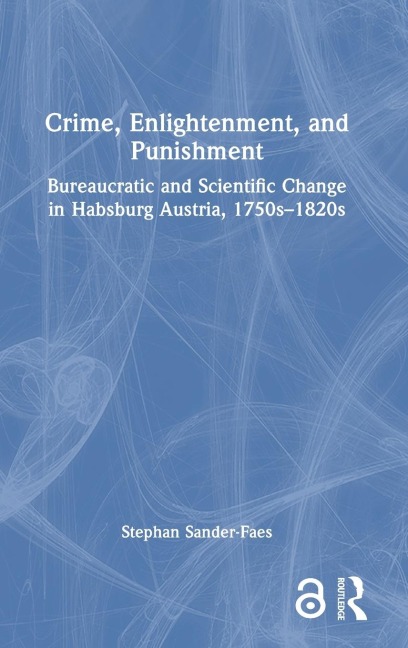 Crime, Enlightenment, and Punishment: Bureaucratic and Scientific Change in Habsburg Austria, 1750s-1820s