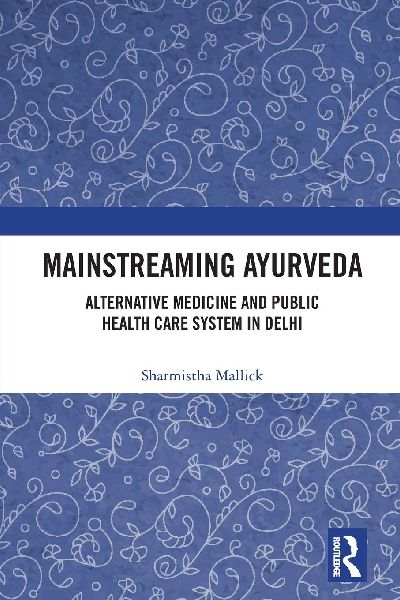 Mainstreaming Ayurveda: Alternative Medicine and Public Health Care System in Delhi