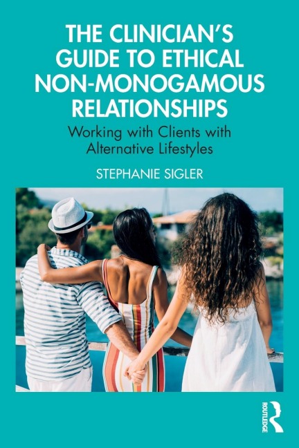 The Clinicians Guide to Ethical Non-Monogamous Relationships: Working with Clients with Alternative Lifestyles
