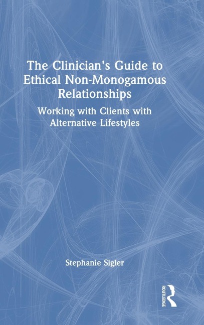 The Clinician's Guide to Ethical Non-Monogamous Relationships: Working with Clients with Alternative Lifestyles