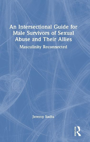 An Intersectional Guide for Male Survivors of Sexual Abuse and Their Allies: Masculinity Reconnected