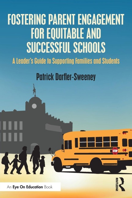 Fostering Parent Engagement for Equitable and Successful Schools: A Leaders Guide to Supporting Families and Students