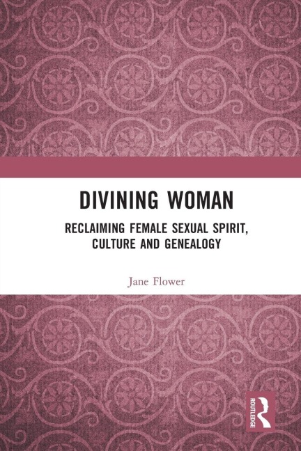 Divining Woman: Reclaiming Female Sexual Spirit, Culture and Genealogy