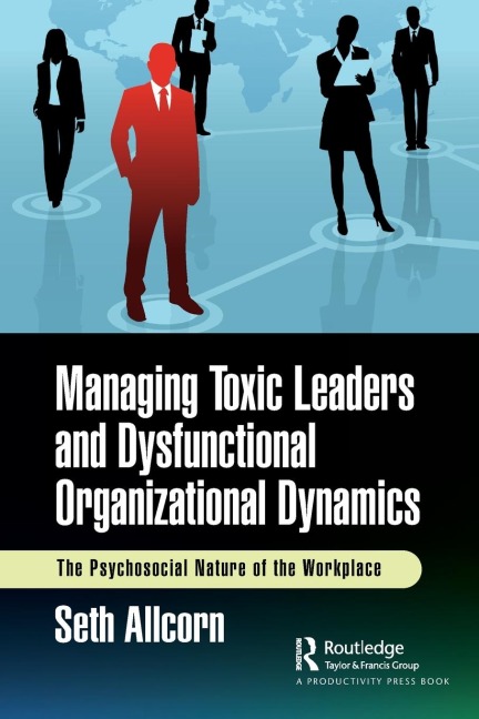 Managing Toxic Leaders and Dysfunctional Organizational Dynamics: The Psychosocial Nature of the Workplace
