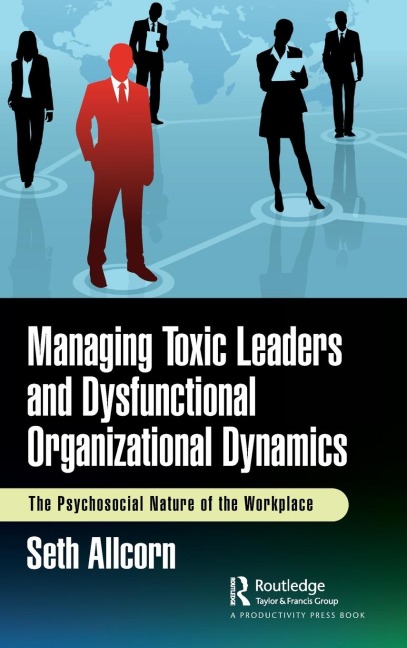 Managing Toxic Leaders and Dysfunctional Organizational Dynamics: The Psychosocial Nature of the Workplace