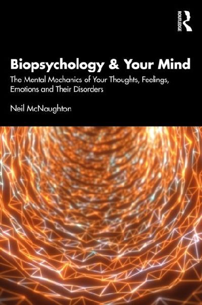 Biopsychology and Your Mind: The Mental Mechanics of Your Thoughts, Feelings, Emotions and Their Disorders