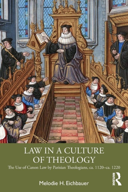 Law in a Culture of Theology: The Use of Canon Law by Parisian Theologians, ca. 1120-ca. 1220