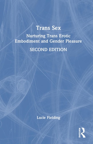 Trans Sex Nurturing Trans Erotic Embodiment and Gender-Pleasure
