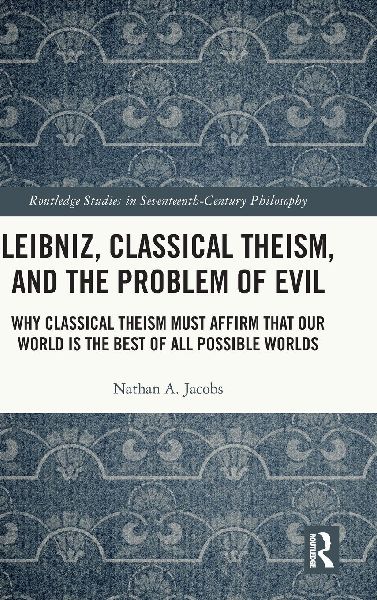 Leibniz, Classical Theism, and the Problem of Evil: Why Classical Theism Must Affirm That Our World is the Best of All Possible Worlds