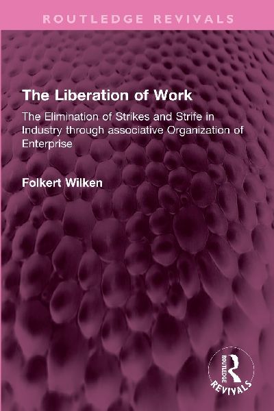 The Liberation of Work: The Elimination of Strikes and Strife in Industry through associative Organization of Enterprise