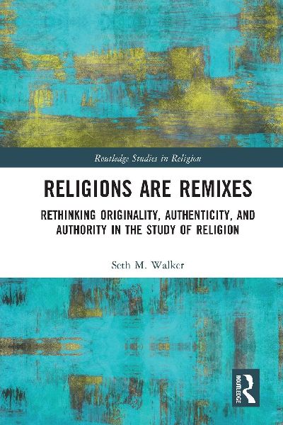 Religions Are Remixes: Rethinking Originality, Authenticity, and Authority in the Study of Religion