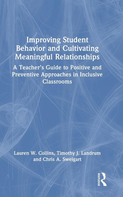 Improving Student Behavior and Cultivating Meaningful Relationships: A Teacher's Guide to Positive and Preventive Approaches in Inclusive Classrooms