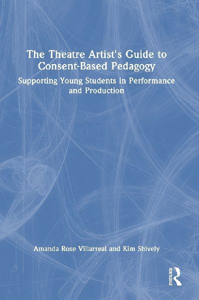 The Theatre Artists Guide to Consent-Based Pedagogy: Supporting Young Students in Performance and Production