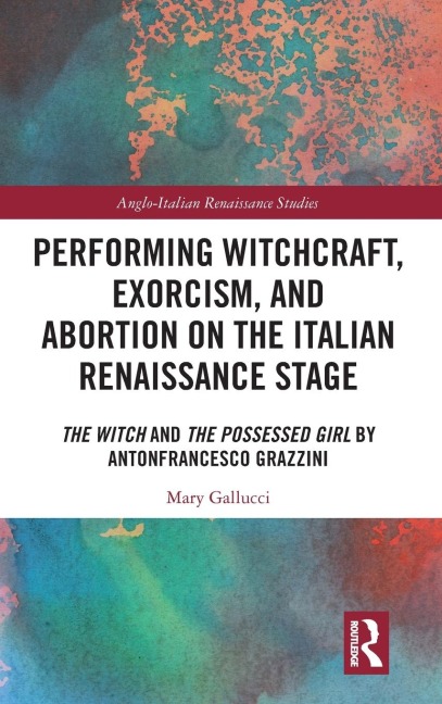 Performing Witchcraft, Exorcism, and Abortion on the Italian Renaissance Stage: The Witch and The Possessed Girl by Antonfrancesco Grazzini