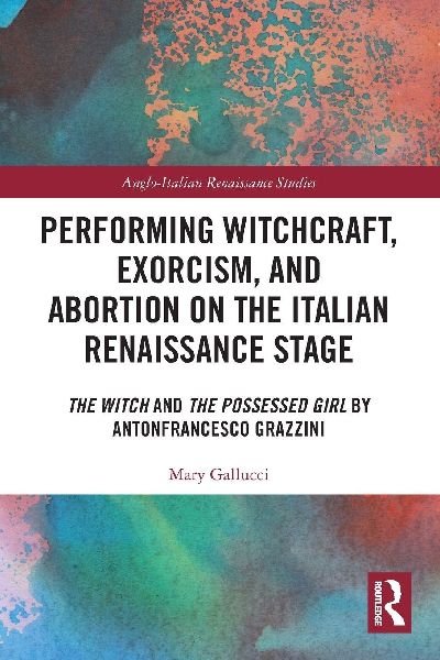 Performing Witchcraft, Exorcism, and Abortion on the Italian Renaissance Stage: The Witch and The Possessed Girl by Antonfrancesco Grazzini